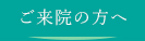 ご来院の方へ